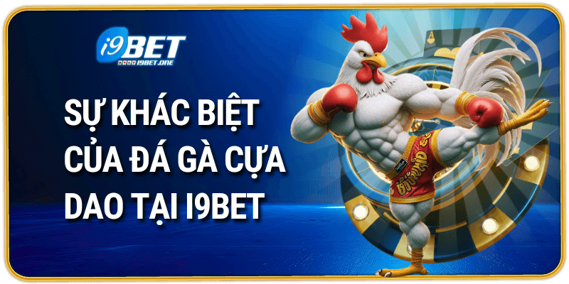 Sự Khác Biệt Của Đá Gà Cựa Dao Tại i9bet