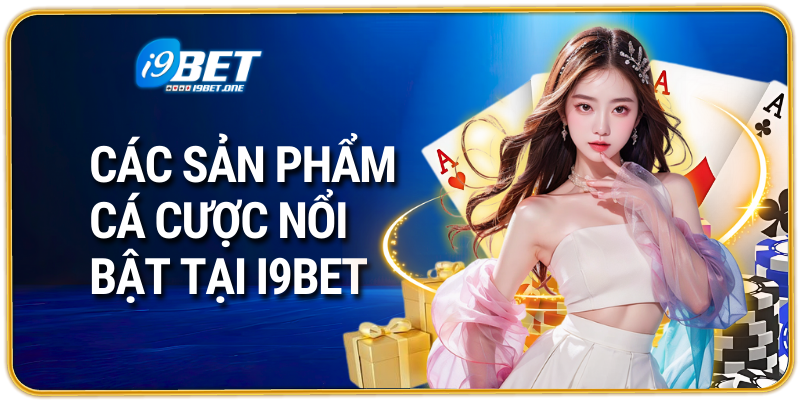 Các sản phẩm cá cược đặc sắc nổi bật tại i9bet