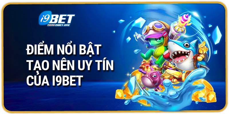 Điểm nổi bật tạo nên uy tín của I9BET