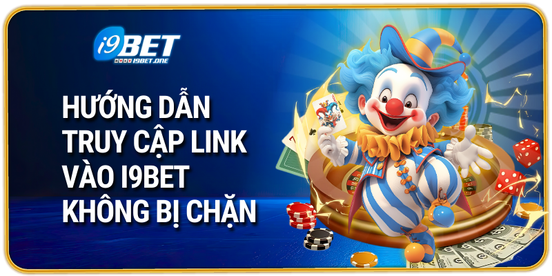 Hướng dẫn truy cập link vào i9bet không bị chặn